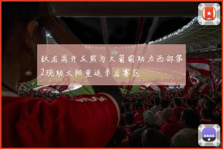 狄龙离开灰熊与火箭前助力西部第2现助太阳重返季后赛区