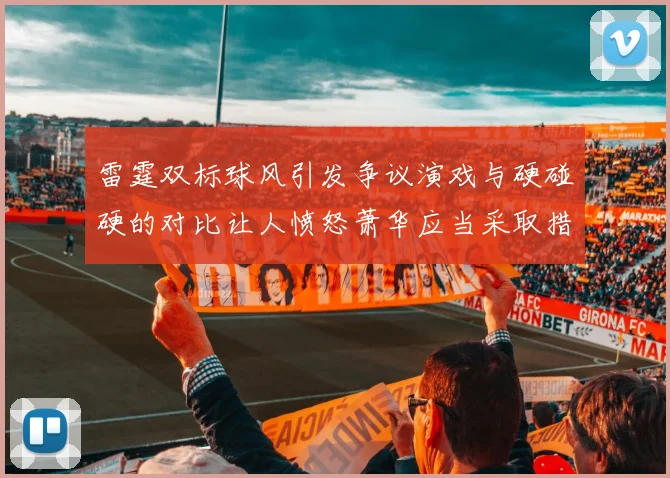 雷霆双标球风引发争议演戏与硬碰硬的对比让人愤怒萧华应当采取措施