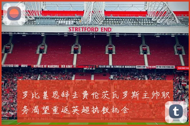 罗比基恩辞去费伦茨瓦罗斯主帅职务渴望重返英超执教机会