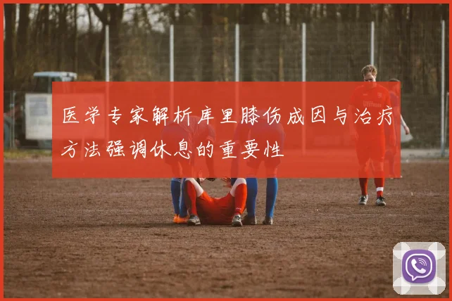 医学专家解析库里膝伤成因与治疗方法强调休息的重要性