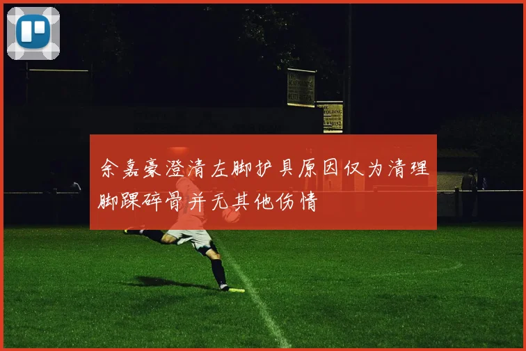 余嘉豪澄清左脚护具原因仅为清理脚踝碎骨并无其他伤情